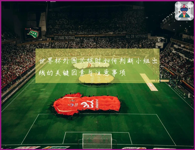 世界杯外围买球时如何判断小组出线的关键因素与注意事项