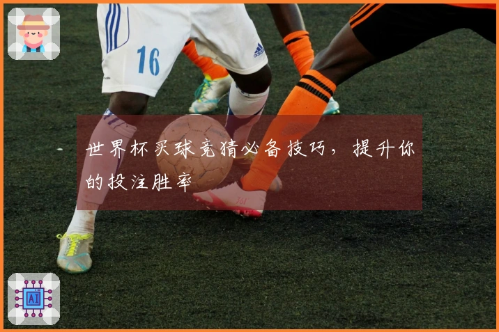 世界杯买球竞猜必备技巧，提升你的投注胜率