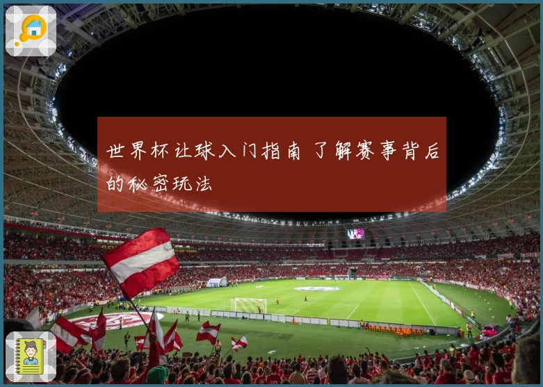 世界杯让球入门指南 了解赛事背后的秘密玩法