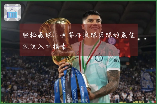 轻松赢球！世界杯滚球买球的最佳投注入口指南