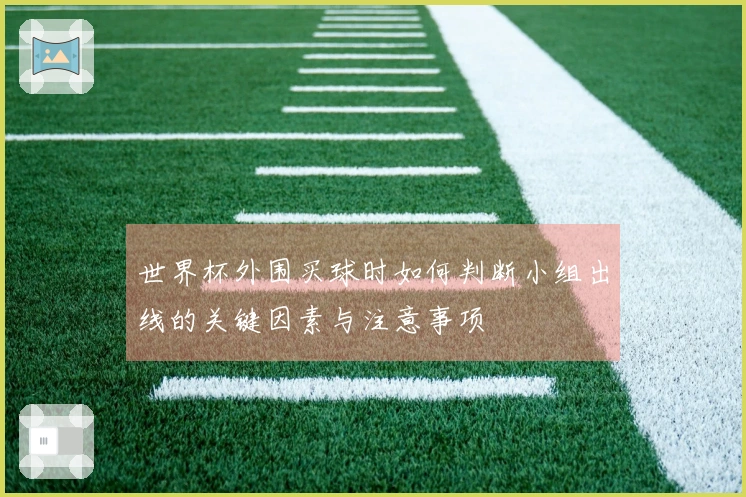 世界杯外围买球时如何判断小组出线的关键因素与注意事项