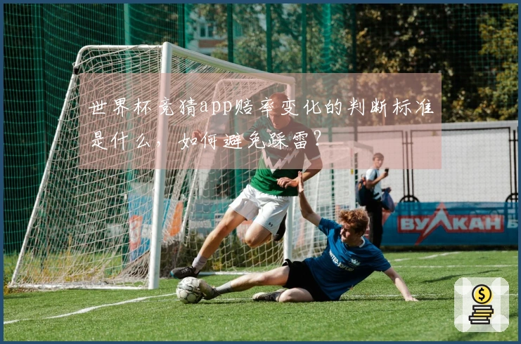 世界杯竞猜app赔率变化的判断标准是什么，如何避免踩雷？
