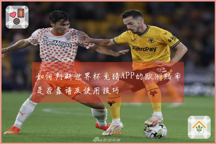 如何判断世界杯竞猜APP的欧洲赔率是否靠谱及使用技巧