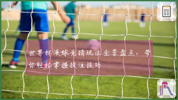 世界杯滚球竞猜玩法全景盘点，带你轻松掌握投注技巧