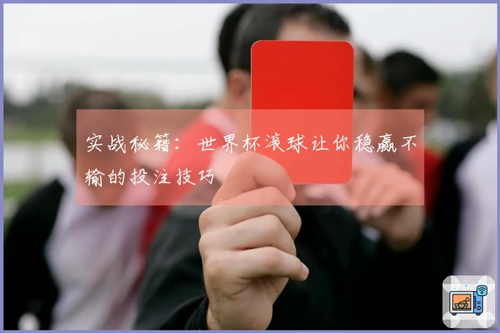 实战秘籍：世界杯滚球让你稳赢不输的投注技巧