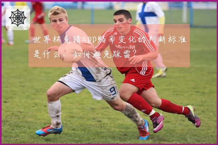 世界杯竞猜app赔率变化的判断标准是什么，如何避免踩雷？